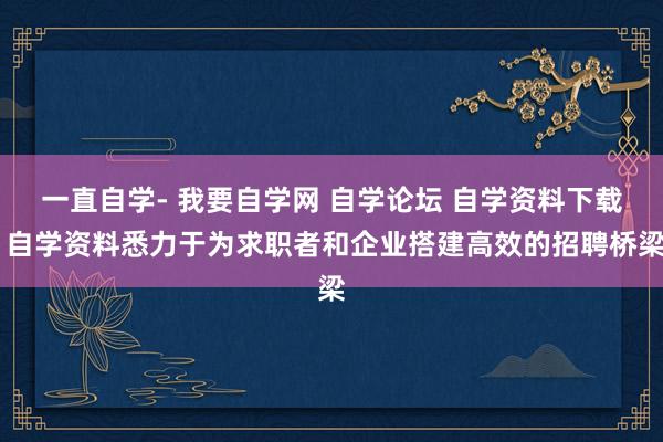 一直自学- 我要自学网 自学论坛 自学资料下载 自学资料悉力于为求职者和企业搭建高效的招聘桥梁